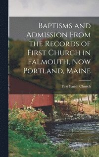 bokomslag Baptisms and Admission From the Records of First Church in Falmouth, now Portland, Maine