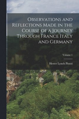 Hester Lynch Piozzi - Observations and Reflections Made in the Course of a Journey Through France Italy and Germany; Volume 1, Häftad