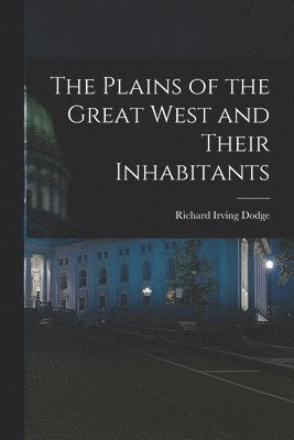 The Plains of the Great West and Their Inhabitants 1