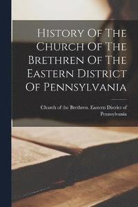 bokomslag History Of The Church Of The Brethren Of The Eastern District Of Pennsylvania