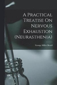 bokomslag A Practical Treatise On Nervous Exhaustion (neurasthenia)