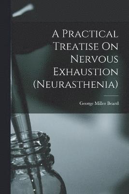 A Practical Treatise On Nervous Exhaustion (neurasthenia) 1