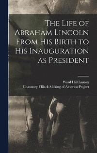 bokomslag The Life of Abraham Lincoln From His Birth to His Inauguration as President