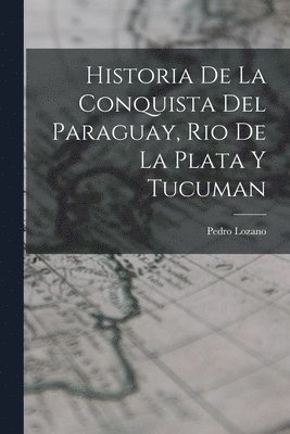 Historia de la Conquista del Paraguay, Rio de la Plata y Tucuman 1