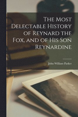 bokomslag The Most Delectable History of Reynard the Fox, and of His Son Reynardine