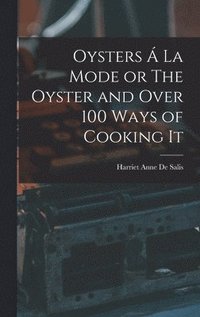 bokomslag Oysters  La Mode or The Oyster and Over 100 Ways of Cooking It