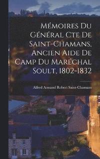 bokomslag Mmoires Du Gnral Cte De Saint-Chamans, Ancien Aide De Camp Du Marchal Soult, 1802-1832