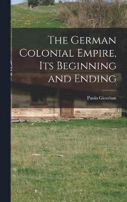 The German Colonial Empire, its Beginning and Ending 1