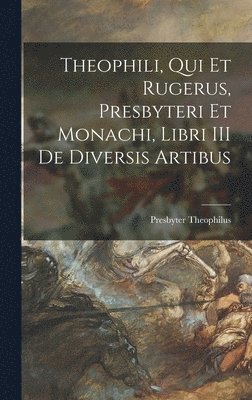 Theophili, qui et Rugerus, Presbyteri et Monachi, Libri III de Diversis Artibus 1
