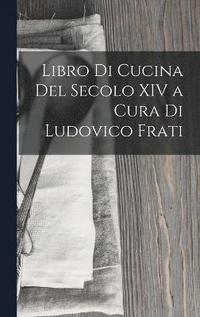 bokomslag Libro Di Cucina Del Secolo XIV a Cura Di Ludovico Frati