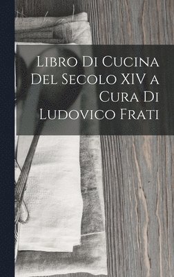 bokomslag Libro Di Cucina Del Secolo XIV a Cura Di Ludovico Frati