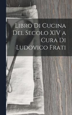 Anonymous - Libro Di Cucina Del Secolo XIV a Cura Di Ludovico Frati, Inbunden