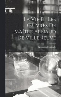 bokomslag La Vie Et Les OEuvres De Matre Arnaud De Villeneuve