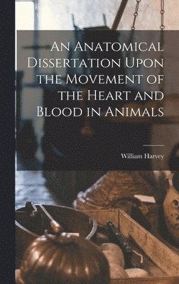 William Harvey - Anatomical Dissertation Upon the Movement of the Heart and Blood in Animals, Inbunden