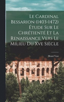 bokomslag Le Cardinal Bessarion (1403-1472) tude Sur Le Chrtient Et La Renaissance Vers Le Milieu Du Xve Sicle