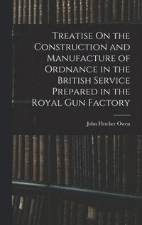 bokomslag Treatise On the Construction and Manufacture of Ordnance in the British Service Prepared in the Royal Gun Factory