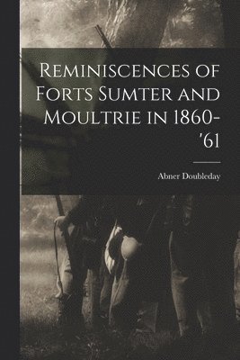 Abner Doubleday - Reminiscences of Forts Sumter and Moultrie in 1860-'61, Häftad