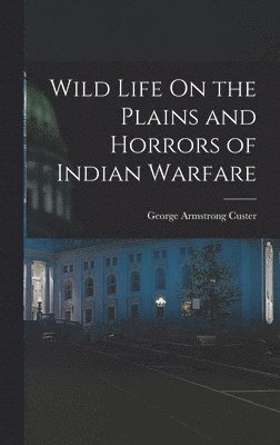 George Armstrong Custer - Wild Life On the Plains and Horrors of Indian Warfare, Inbunden