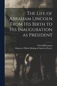 bokomslag The Life of Abraham Lincoln From His Birth to His Inauguration as President