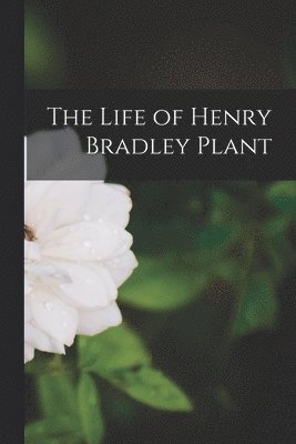 bokomslag The Life of Henry Bradley Plant