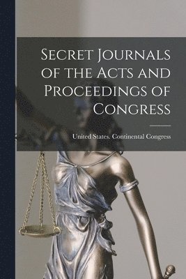 United States Continental Congress - Secret Journals of the Acts and Proceedings of Congress, Häftad