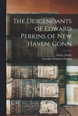 The Descendants of Edward Perkins of New Haven, Conn 1