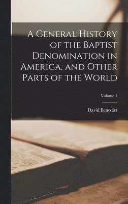 David Benedict - General History of the Baptist Denomination in America, and Other Parts of the World; Volume 1, Inbunden