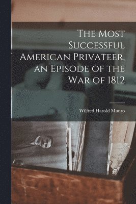 The Most Successful American Privateer, an Episode of the War of 1812 1