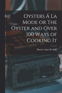 bokomslag Oysters  La Mode or The Oyster and Over 100 Ways of Cooking It