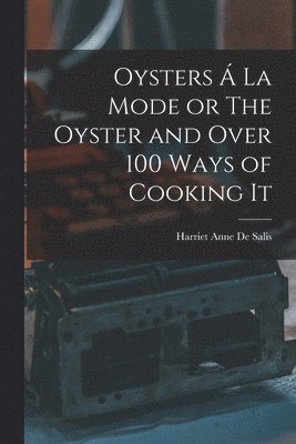 Oysters  La Mode or The Oyster and Over 100 Ways of Cooking It 1