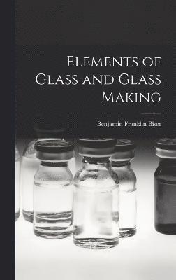 Benjamin Franklin Biser - Elements of Glass and Glass Making, Inbunden