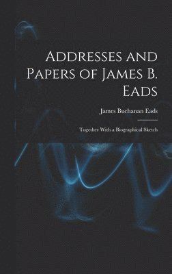 Addresses and Papers of James B. Eads 1