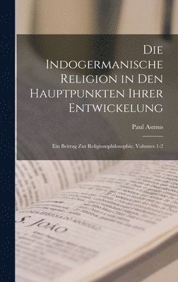 Die Indogermanische Religion in Den Hauptpunkten Ihrer Entwickelung 1