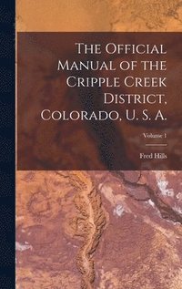 bokomslag Official Manual of the Cripple Creek District, Colorado, U. S. A.; Volume 1