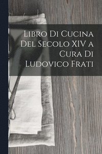 bokomslag Libro Di Cucina Del Secolo XIV a Cura Di Ludovico Frati