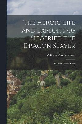 bokomslag The Heroic Life and Exploits of Siegfried the Dragon Slayer