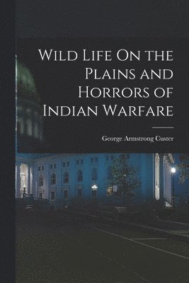 George Armstrong Custer - Wild Life On the Plains and Horrors of Indian Warfare, Häftad