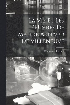 bokomslag Vie Et Les OEuvres De Maître Arnaud De Villeneuve