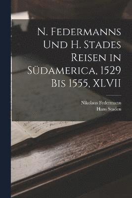 N. Federmanns Und H. Stades Reisen in Sdamerica, 1529 Bis 1555, XLVII 1