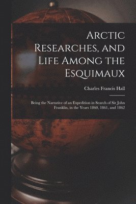 Arctic Researches, and Life Among the Esquimaux 1