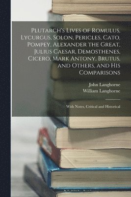 bokomslag Plutarch's Lives of Romulus, Lycurgus, Solon, Pericles, Cato, Pompey, Alexander the Great, Julius Caesar, Demosthenes, Cicero, Mark Antony, Brutus, and Others, and His Comparisons