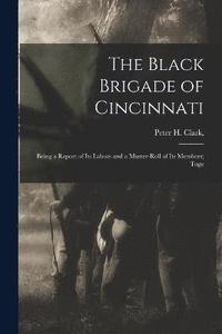 bokomslag Black Brigade of Cincinnati; Being a Report of its Labors and a Muster-roll of its Members; Toge