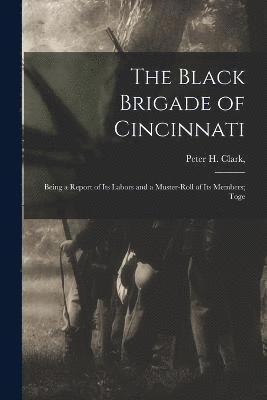 bokomslag Black Brigade of Cincinnati; Being a Report of its Labors and a Muster-roll of its Members; Toge