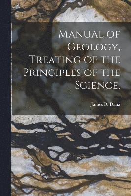 James D Dana, James D. Dana - Manual of Geology, Treating of the Principles of the Science,, Häftad