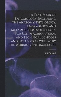 bokomslag A Text-book of Entomology, Including the Anatomy, Physiology, Embryology and Metamorphoses of Insects, for use in Agricultural and Technical Schools and Colleges as Well as by the Working Entomologist