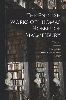 The English Works of Thomas Hobbes of Malmesbury; Volume 1 1