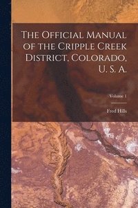 bokomslag Official Manual of the Cripple Creek District, Colorado, U. S. A.; Volume 1
