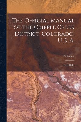 bokomslag Official Manual of the Cripple Creek District, Colorado, U. S. A.; Volume 1