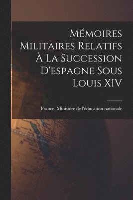 Mmoires Militaires Relatifs  La Succession D'espagne Sous Louis XIV 1