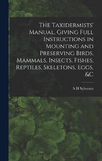 bokomslag The Taxidermists' Manual, Giving Full Instructions in Mounting and Preserving Birds, Mammals, Insects, Fishes, Reptiles, Skeletons, Eggs, &c